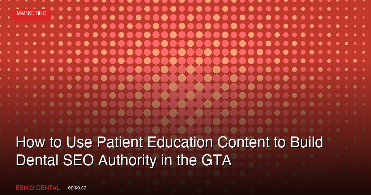 How to Use Patient Education Content to Build Dental SEO Authority in the GTA in 2026 - EBIKO Dental Blog