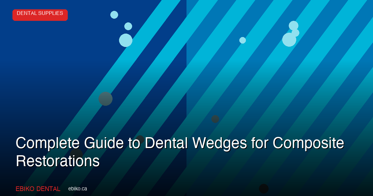 Complete Guide to Dental Wedges: Adaptive, Diamond, and Light-Cure Resin Wedges for Canadian Practices - EBIKO Dental Blog