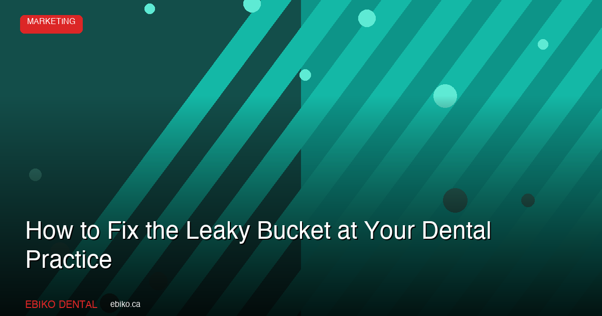 How to Fix the Leaky Bucket at Your Dental Practice: Stop Losing Patients Before Spending More on Marketing - EBIKO Dental Blog