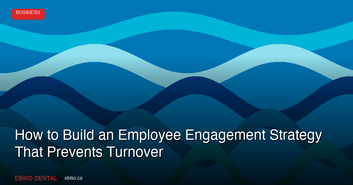 How to Build an Employee Engagement Strategy That Prevents Turnover at Your Dental Practice in 2026 - EBIKO Dental Blog