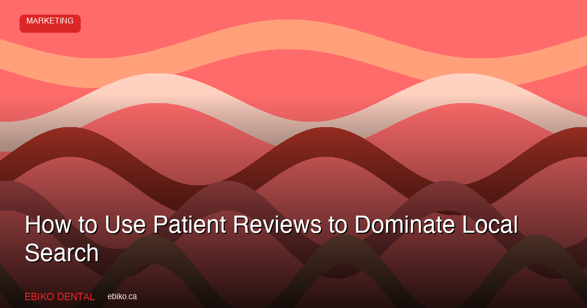 How to Use Patient Reviews to Dominate Local Search for Your Dental Practice - EBIKO Dental Blog