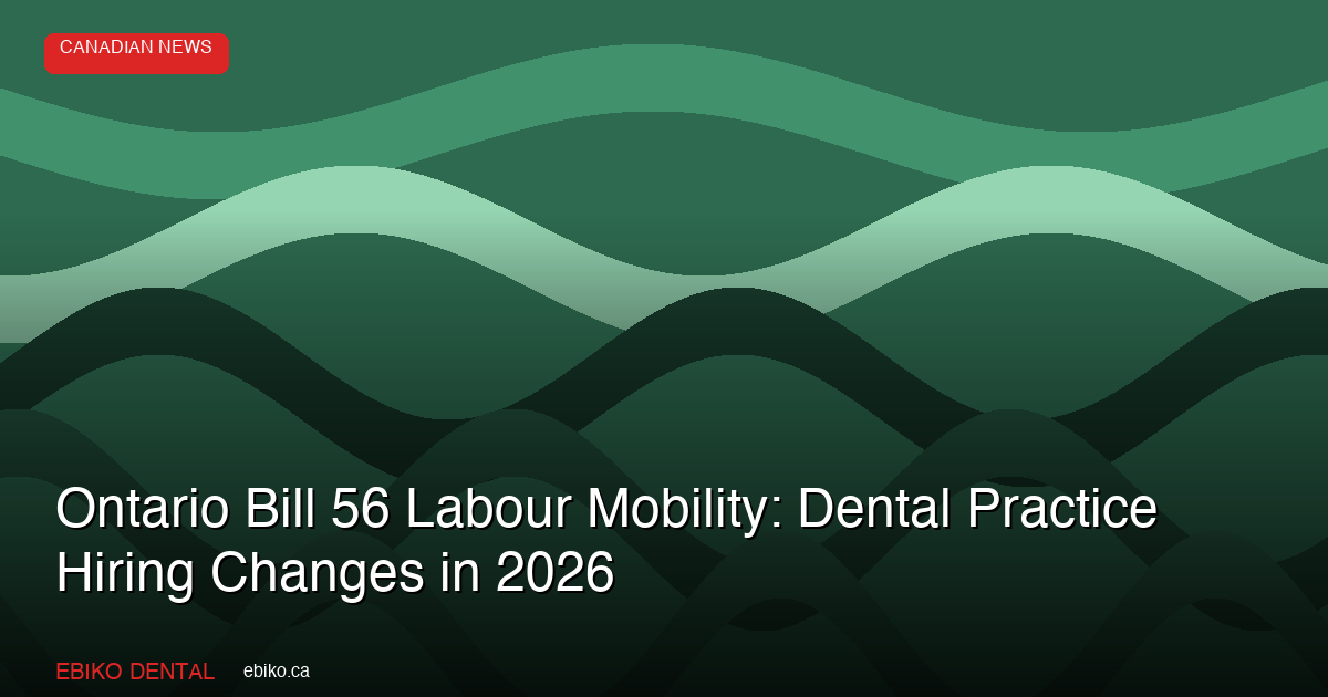 Ontario Bill 56 Labour Mobility Now in Effect: What Dental Practice Hiring Looks Like Nine Months In - EBIKO Dental Blog