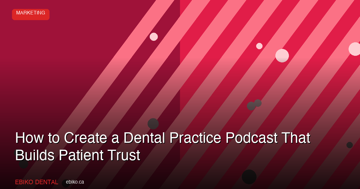 How to Create a Dental Practice Podcast That Builds Patient Trust and Authority in the GTA in 2026 - EBIKO Dental Blog