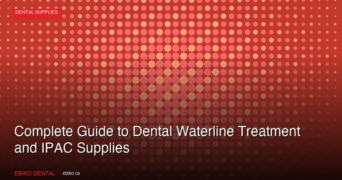 Complete Guide to Dental Waterline Treatment: Biofilm Prevention, Testing Protocols, and IPAC Supply Essentials for Canadian Practices