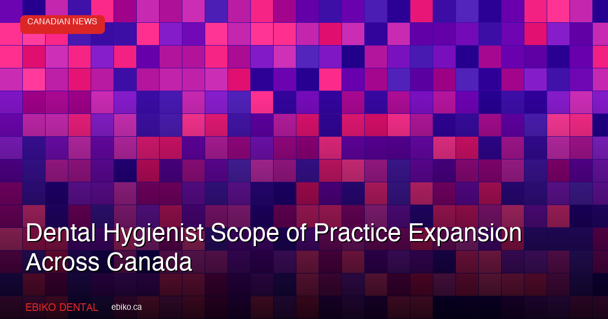 Dental Hygienist Scope of Practice Is Expanding Across Canada in 2026 - EBIKO Dental Blog