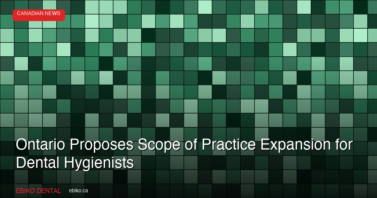 Ontario Proposes Scope of Practice Expansion for Dental Hygienists and Denturists - EBIKO Dental Blog