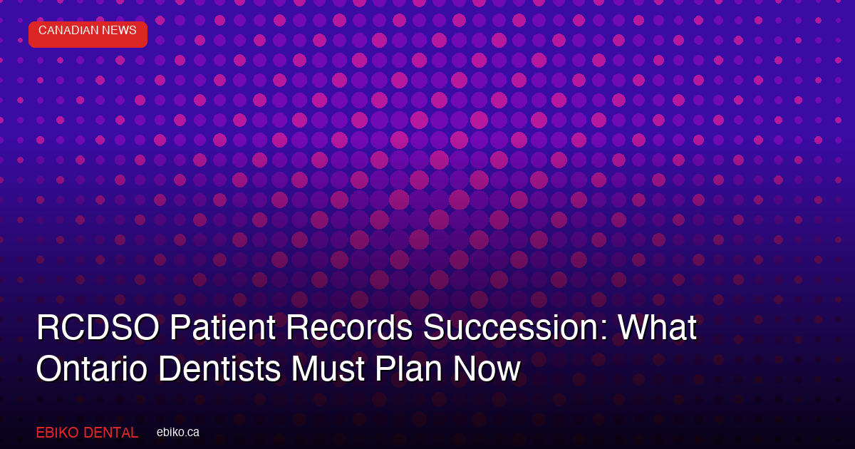 RCDSO Patient Records Succession Planning: What Every Ontario Dentist Must Prepare Before Retirement or Practice Sale - EBIKO Dental Blog