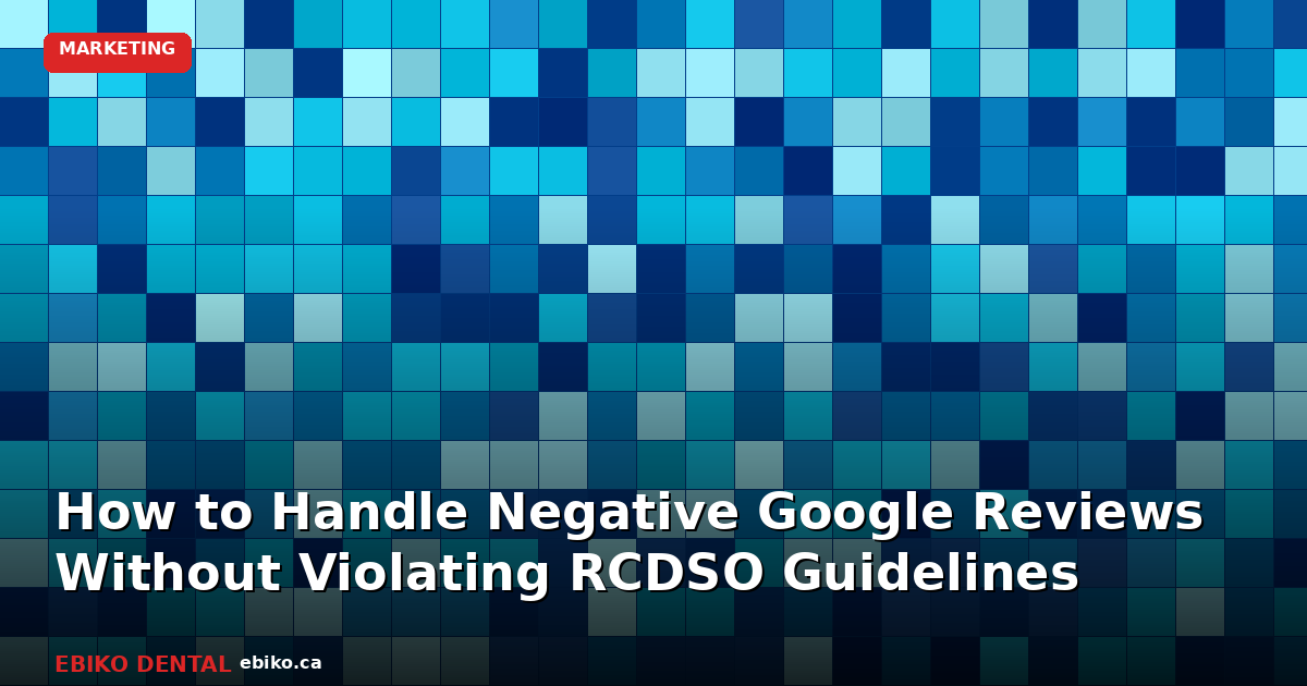 How to Handle Negative Google Reviews at Your Dental Practice Without Violating RCDSO Guidelines - EBIKO Dental Blog