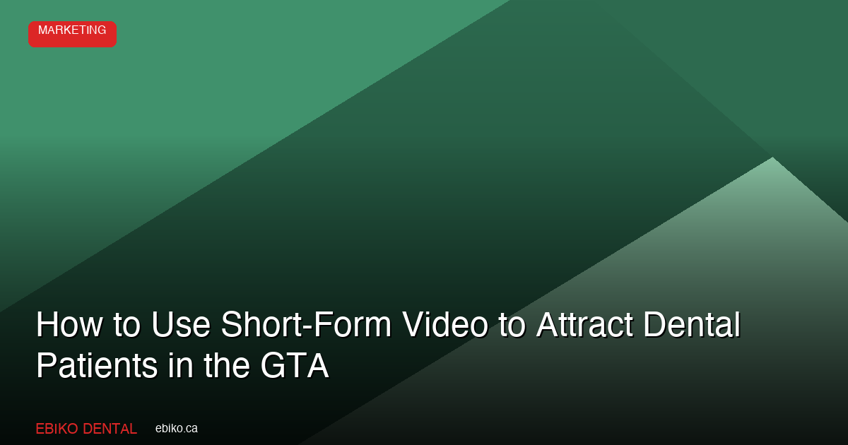 How to Use Short-Form Video to Attract New Dental Patients in the GTA in 2026 - EBIKO Dental Blog