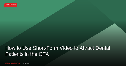 How to Use Short-Form Video to Attract New Dental Patients in the GTA in 2026