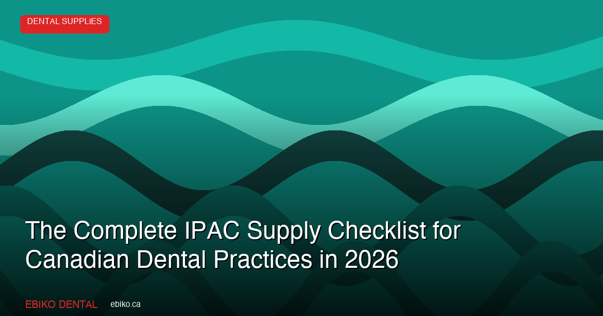 The Complete IPAC Supply Checklist for Canadian Dental Practices in 2026 - EBIKO Dental Blog