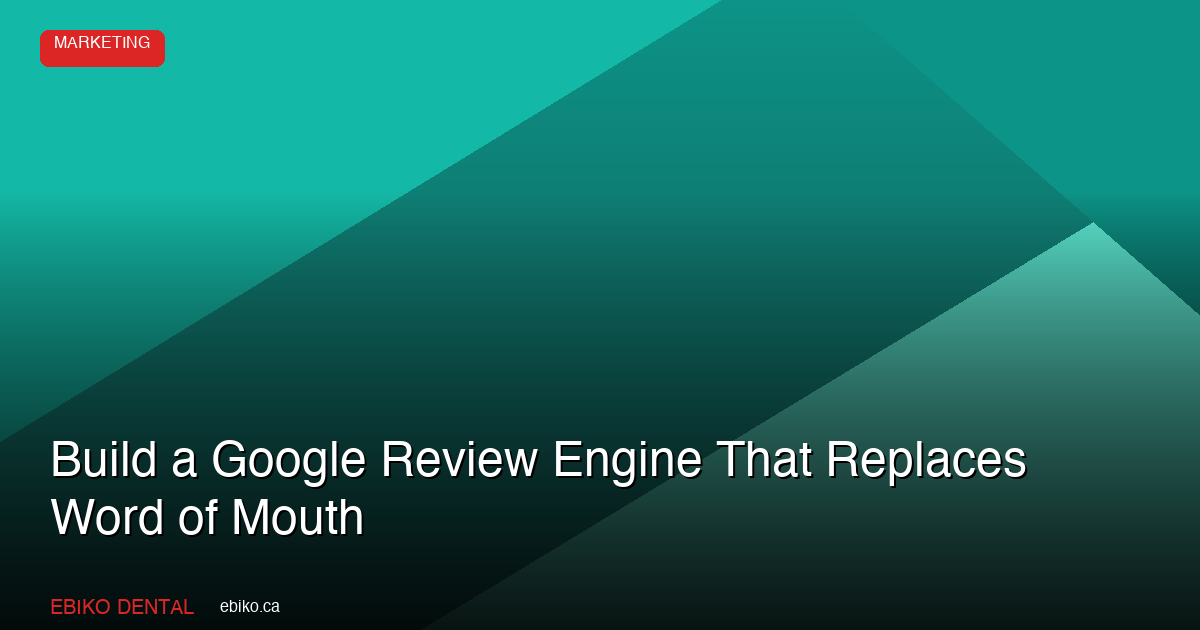 How to Build a Google Review Engine That Replaces Word-of-Mouth at Your Dental Practice in 2026 - EBIKO Dental Blog