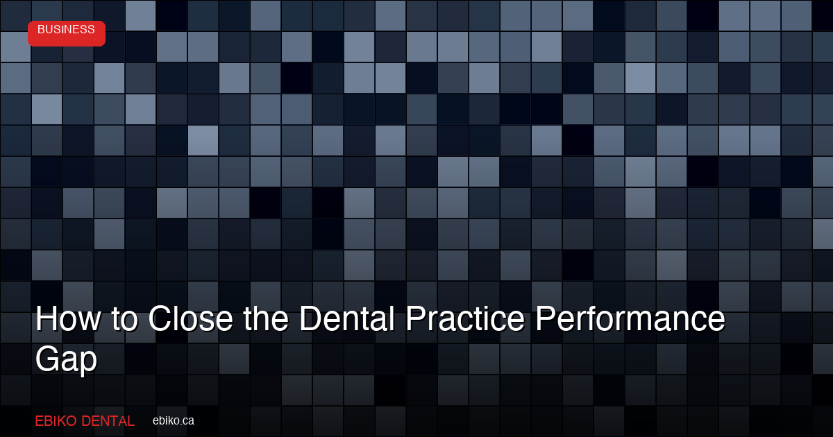 How to Close the Dental Practice Performance Gap: Benchmarking Strategies for Canadian Practice Owners - EBIKO Dental Blog