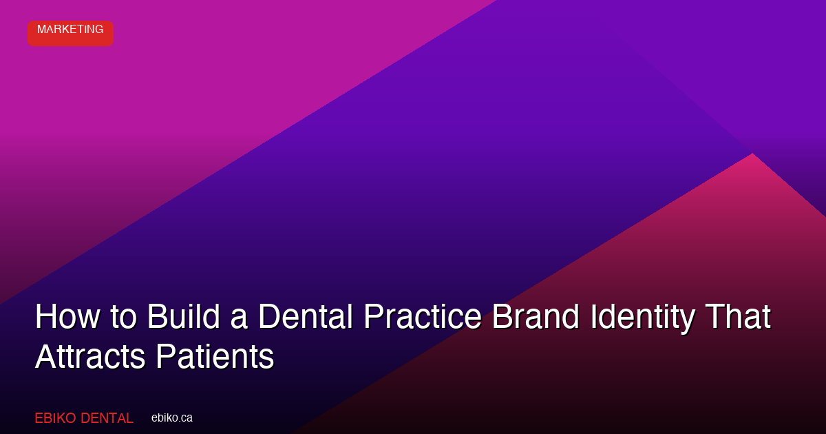 How to Build a Dental Practice Brand Identity That Attracts Patients in the GTA - EBIKO Dental Blog