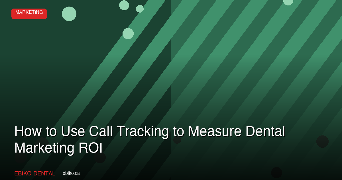 How to Use Call Tracking to Measure Your Dental Marketing ROI in the GTA in 2026 - EBIKO Dental Blog