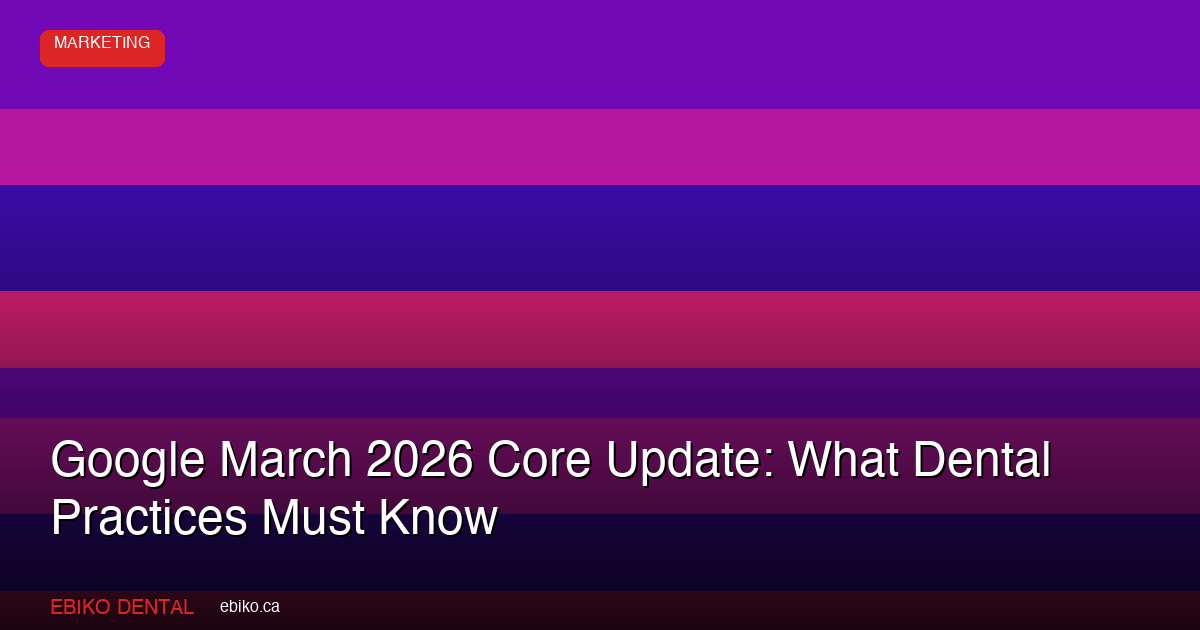 Google March 2026 Core Update: What Dental Practices Must Know - EBIKO Dental Blog