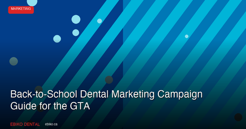 How to Plan a Back-to-School Dental Marketing Campaign That Fills Your GTA Practice Schedule