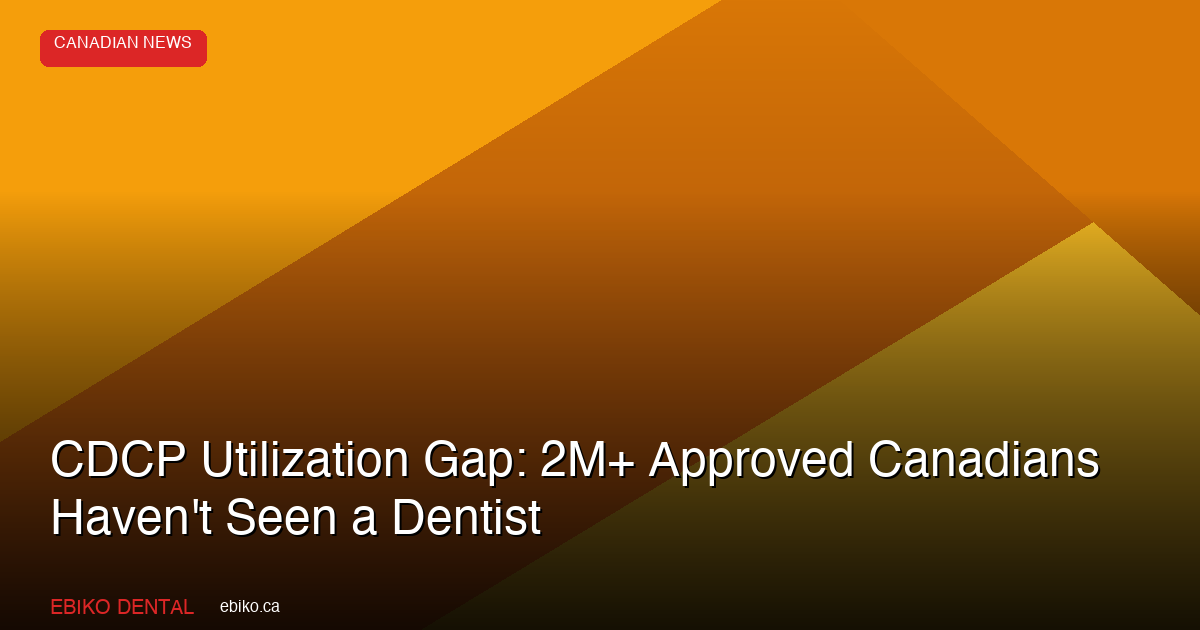 CDCP Utilization Gap: 2M+ Approved Canadians Haven't Seen a Dentist - EBIKO Dental Blog