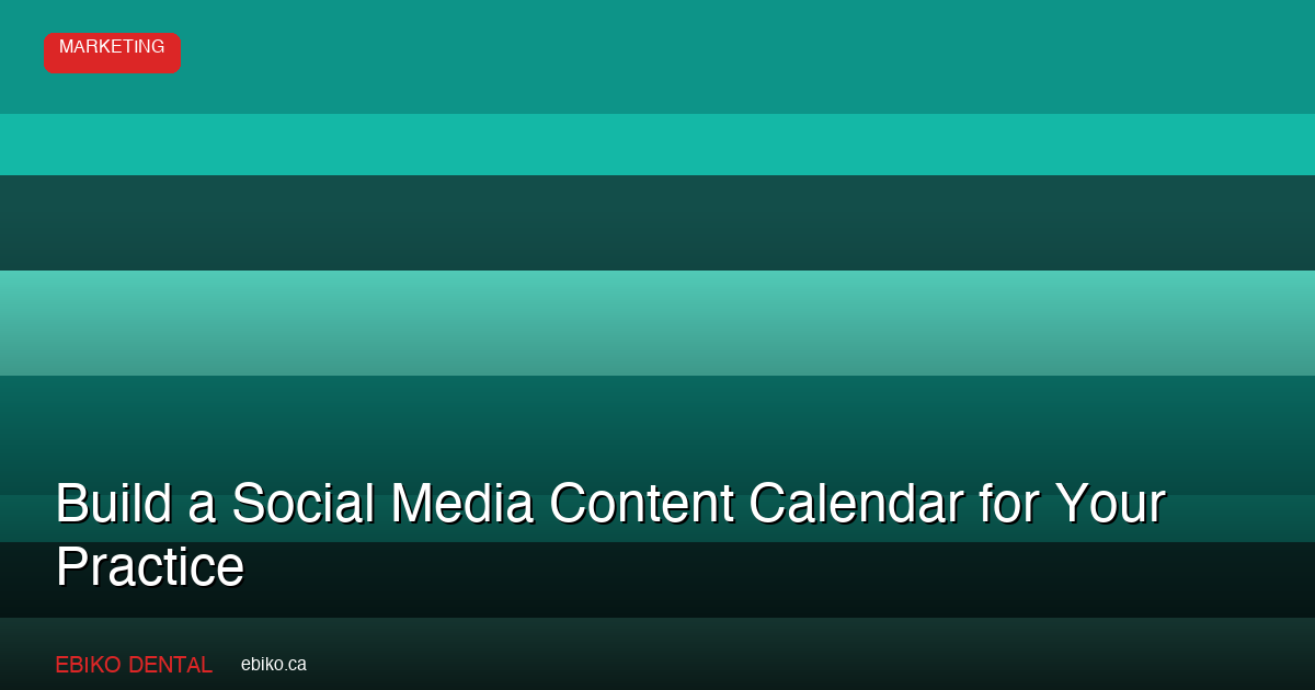 How to Build a Social Media Content Calendar for Your Dental Practice in 2026 - EBIKO Dental Blog