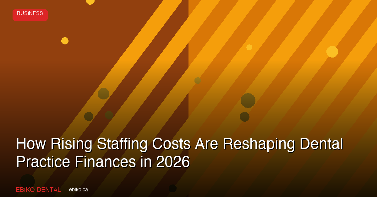 How Rising Staffing Costs Are Reshaping Dental Practice Finances in 2026 - EBIKO Dental Blog