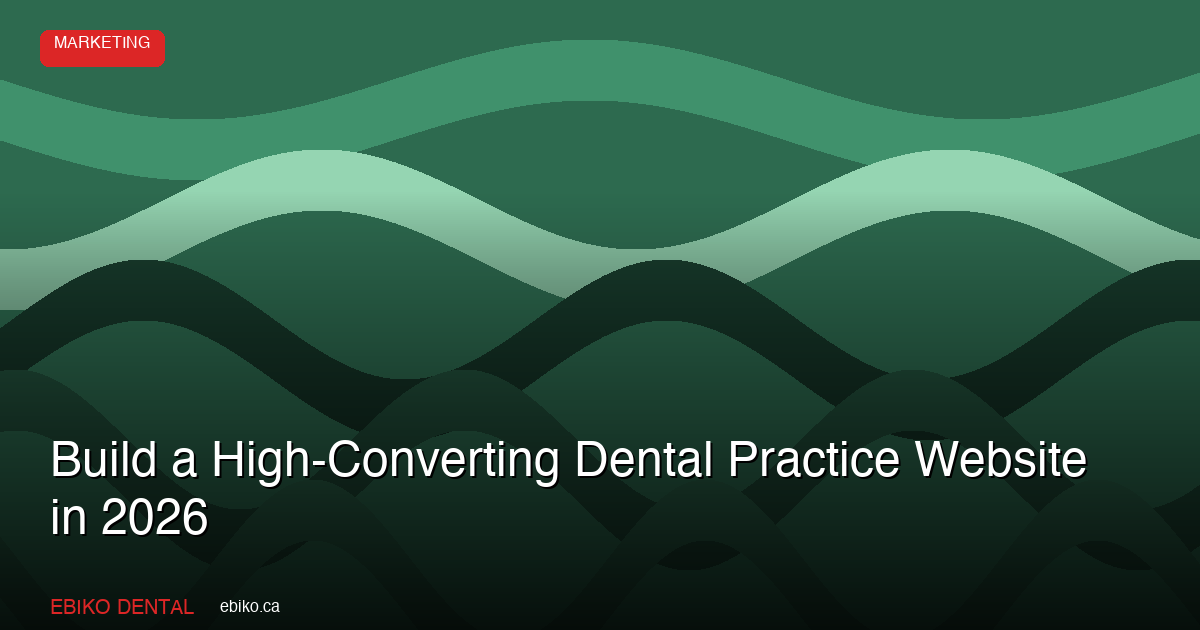 How to Build a High-Converting Dental Practice Website in 2026 - EBIKO Dental Blog