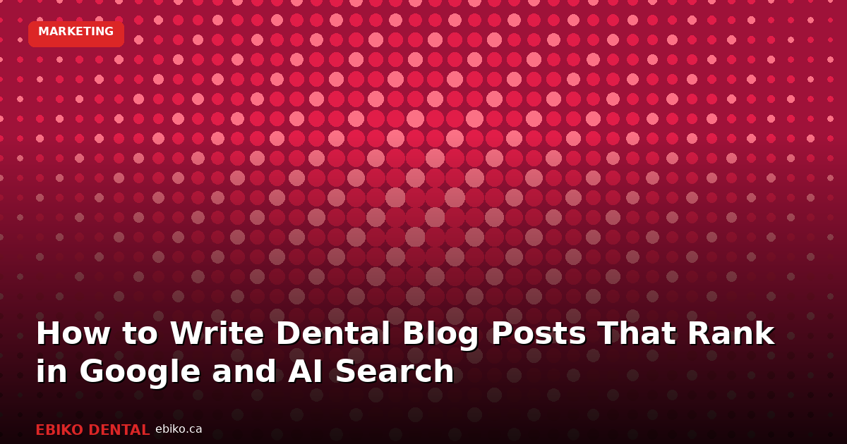 How to Write Dental Blog Posts That Rank in Google and AI Search in 2026 - EBIKO Dental Blog
