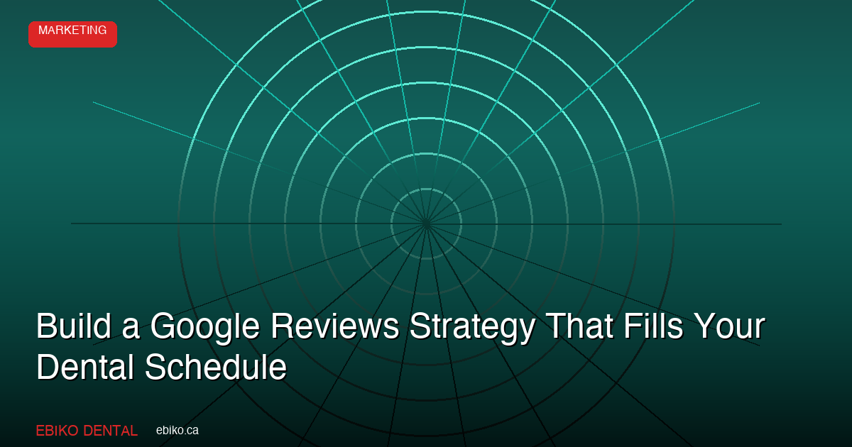 How to Build a Google Reviews Strategy That Fills Your Dental Schedule in 2026 - EBIKO Dental Blog