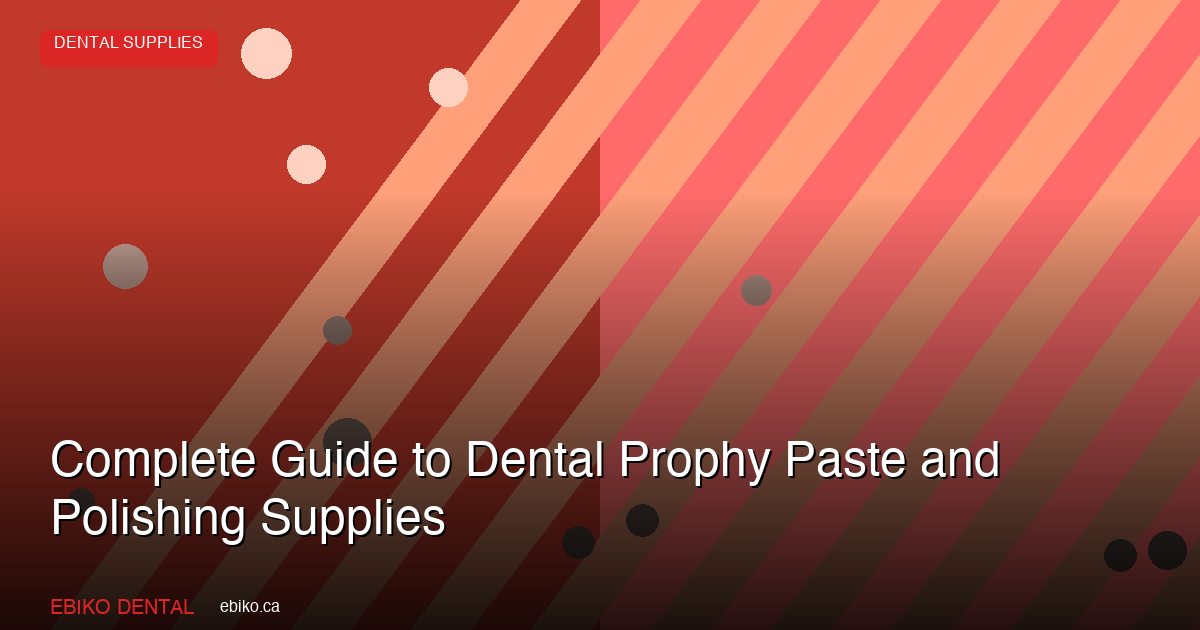 Complete Guide to Dental Prophy Paste and Polishing Supplies for Canadian Practices in 2026 - EBIKO Dental Blog