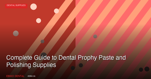 Complete Guide to Dental Prophy Paste and Polishing Supplies for Canadian Practices in 2026
