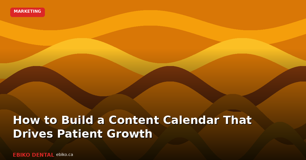 How to Build a Dental Practice Content Calendar That Drives Patient Growth in 2026 - EBIKO Dental Blog