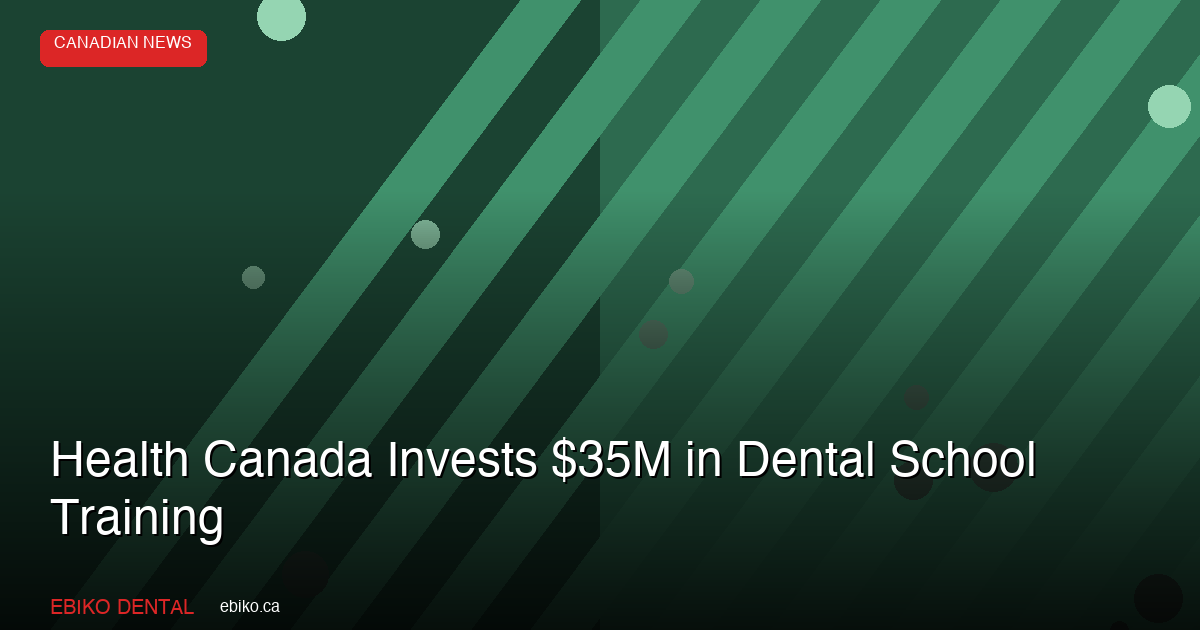 Health Canada Invests $35M in Dental School Training as CDCP Reshapes Patient Flow - EBIKO Dental Blog