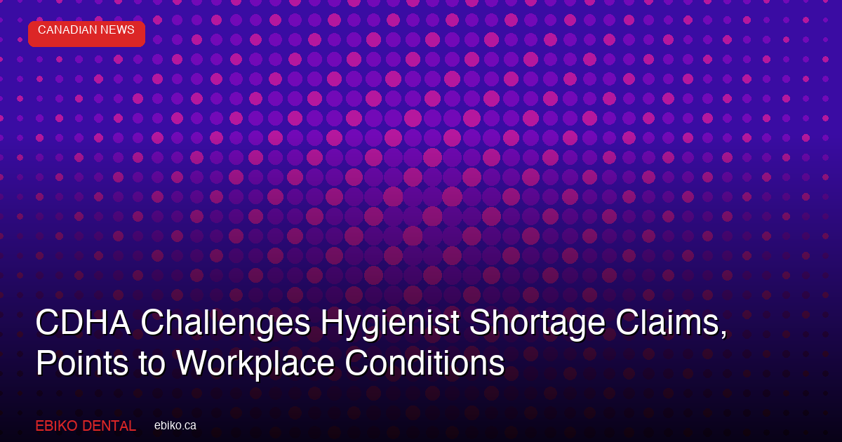 CDHA Challenges Hygienist Shortage Claims, Points to Workplace Conditions - EBIKO Dental Blog