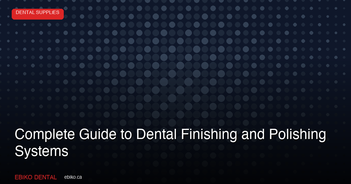 Complete Guide to Dental Finishing and Polishing Systems for Canadian Practices in 2026 - EBIKO Dental Blog