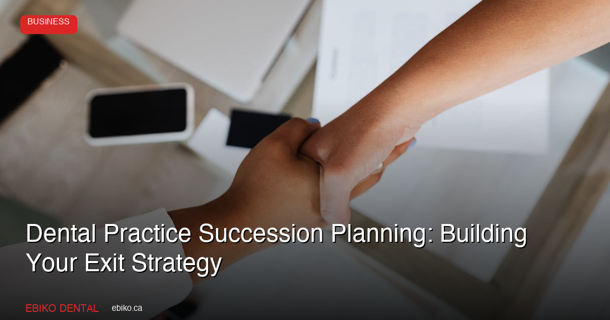 Dental Practice Succession Planning: How to Build Your Exit Strategy in 2026 - EBIKO Dental Blog