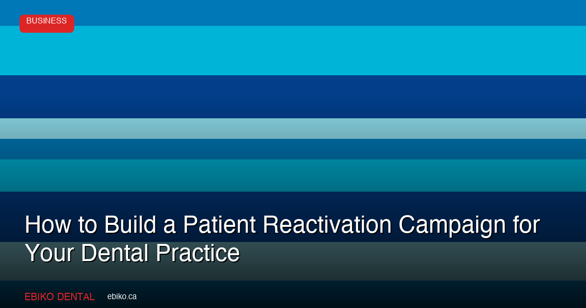 Patient Reactivation Campaign for Dental Practices: Step-by-Step 2026 Guide - EBIKO Dental Blog