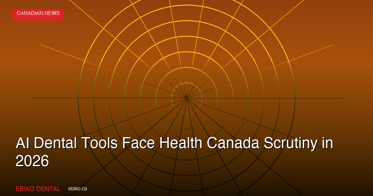AI Dental Tools Face Growing Regulatory Scrutiny in Canada: What Ontario Practices Must Know About Health Canada's SaMD Framework - EBIKO Dental Blog