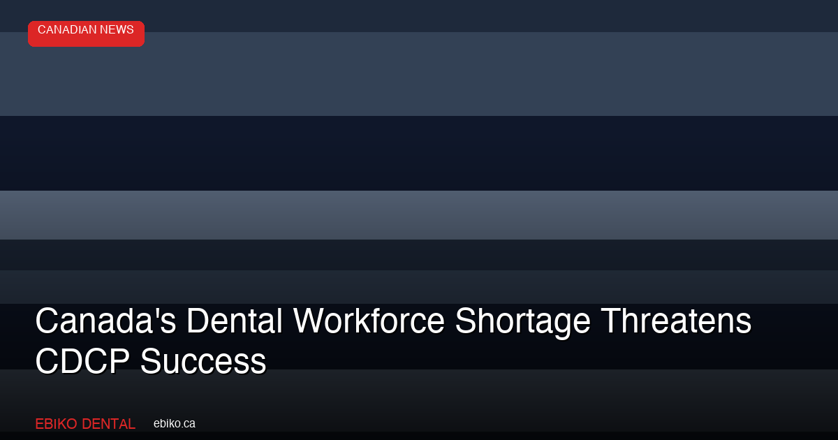 Canada's Dental Workforce Shortage Threatens CDCP Success as Wait Times Stretch to Nine Months - EBIKO Dental Blog