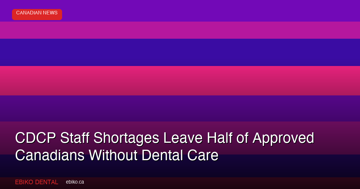 CDCP Staff Shortages Leave Half of Approved Canadians Without Dental Care in 2026 - EBIKO Dental Blog