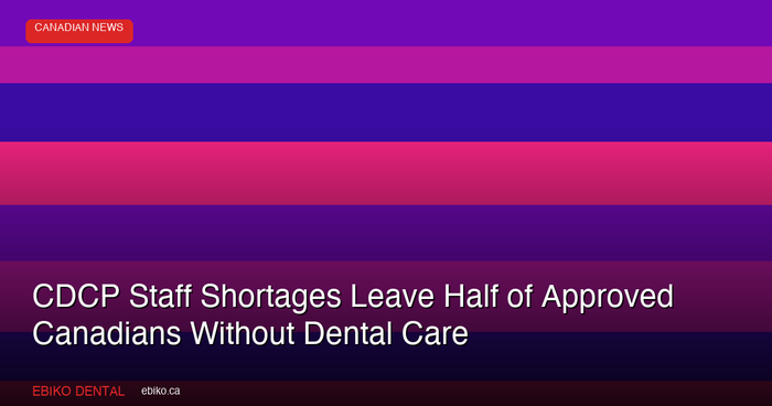 CDCP Staff Shortages Leave Half of Approved Canadians Without Dental Care in 2026
