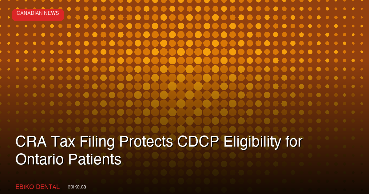 CRA Urges Tax Filing to Protect CDCP Eligibility: What Ontario Dental Practices Should Tell Patients - EBIKO Dental Blog