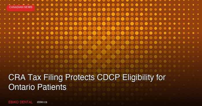 CRA Urges Tax Filing to Protect CDCP Eligibility: What Ontario Dental Practices Should Tell Patients
