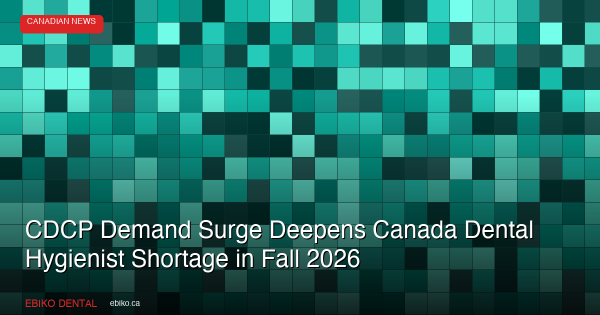 CDCP Demand Surge Deepens Canada Dental Hygienist Shortage in Fall 2026 - EBIKO Dental Blog