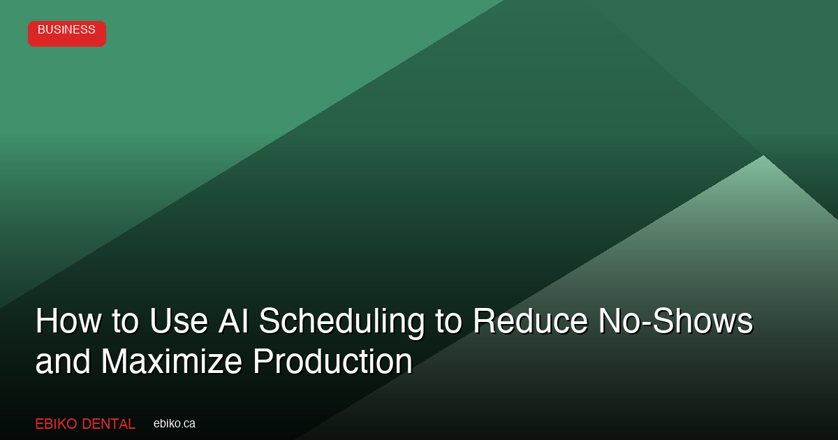 How to Use AI-Powered Scheduling to Reduce No-Shows and Maximize Production at Your Dental Practice - EBIKO Dental Blog