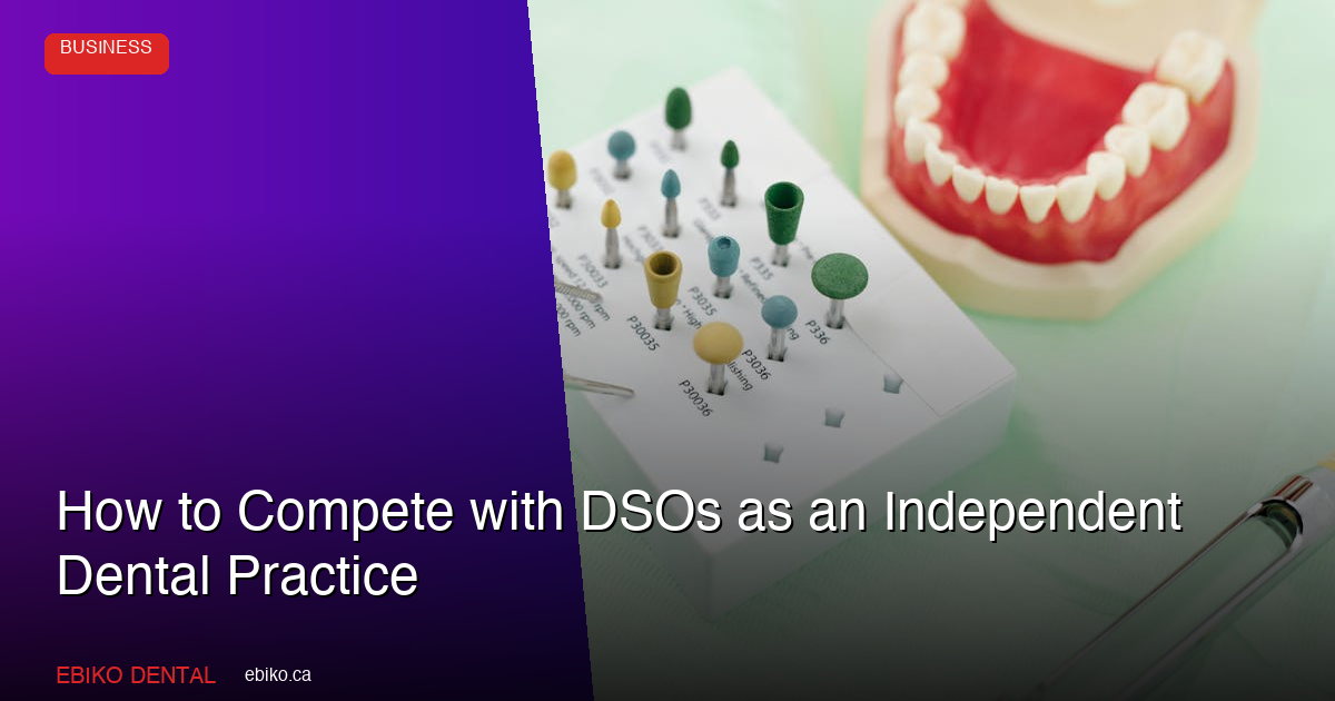 How to Compete with DSOs as an Independent Dental Practice - EBIKO Dental Blog