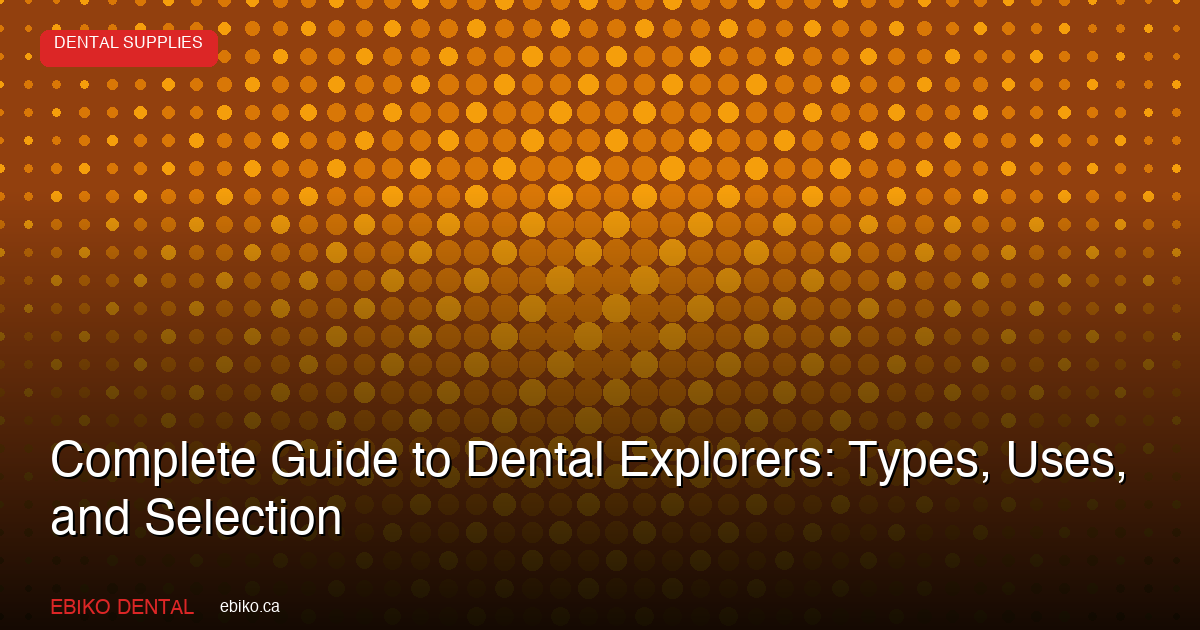 Complete Guide to Dental Explorers: Choosing the Right Explorer Type for Every Diagnostic Task in Your Canadian Practice - EBIKO Dental Blog
