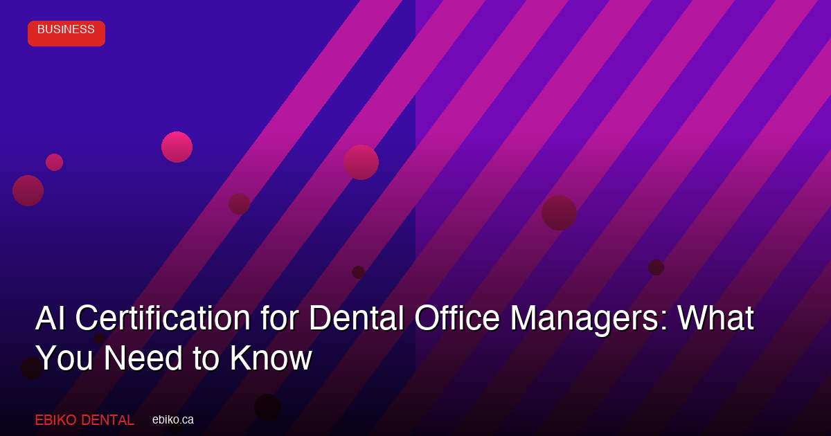 AI Certification for Dental Office Managers: What Canadian Practices Need to Know in 2026 - EBIKO Dental Blog