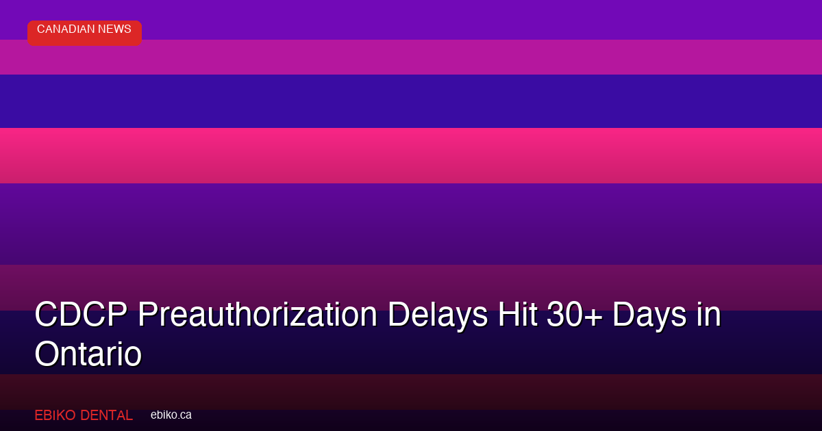 CDCP Preauthorization Processing Times Stretch Past 30 Days as Ontario Practices - EBIKO Dental Blog