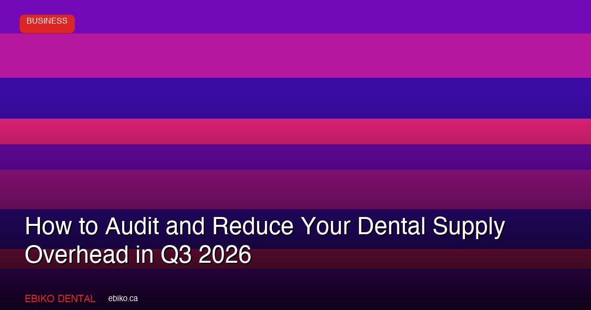 Reduce Dental Supply Overhead: Q3 2026 Audit Guide - EBIKO Dental Blog