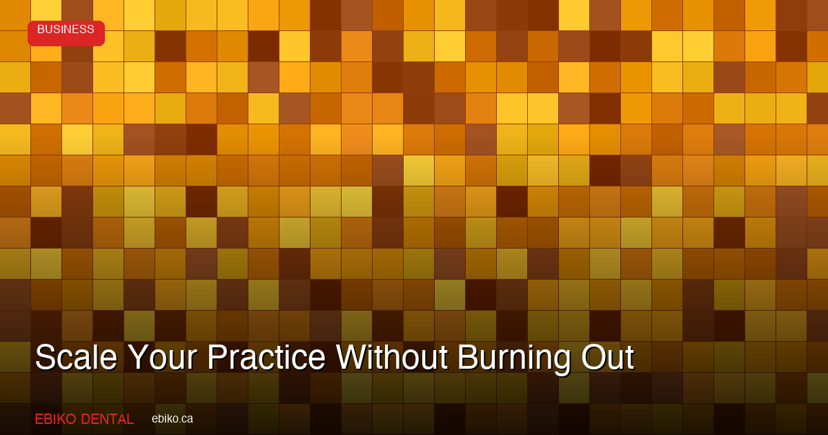 How to Scale Your Dental Practice Without Burning Out in 2026 - EBIKO Dental Blog