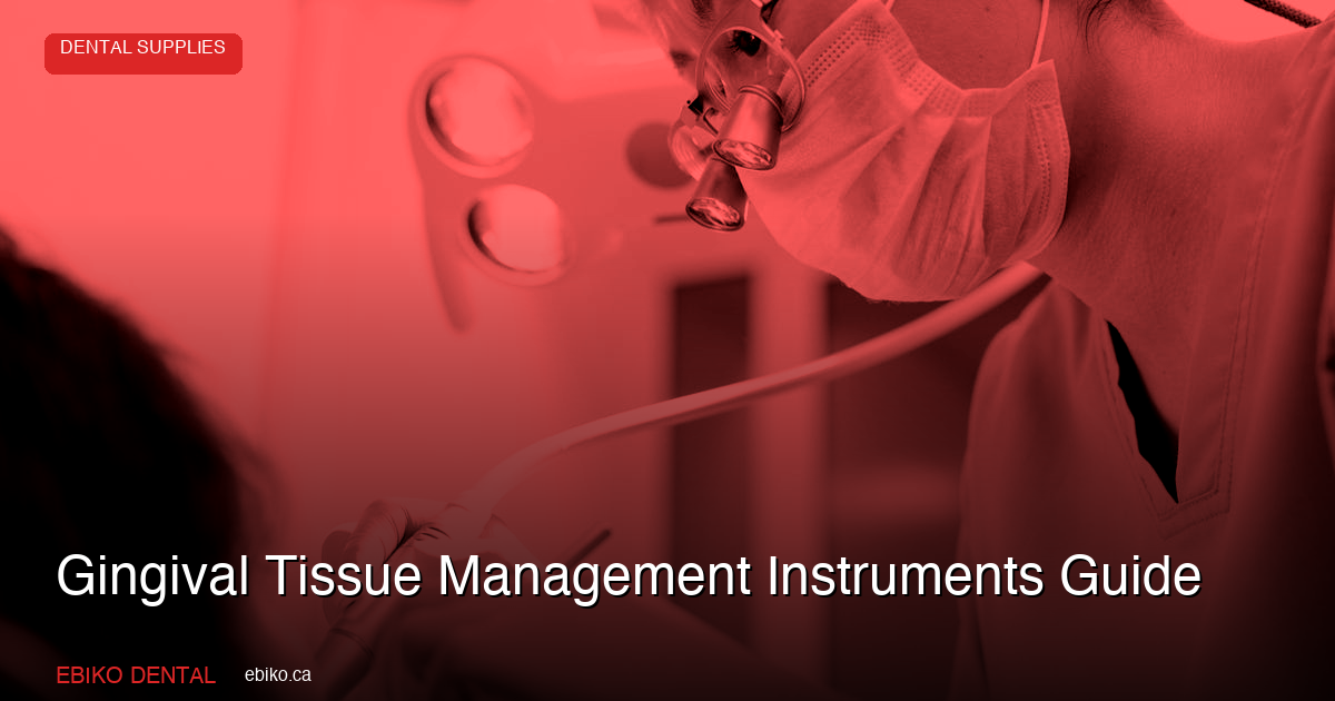 Complete Guide to Gingival Tissue Management Instruments for Canadian Dental Practices - EBIKO Dental Blog
